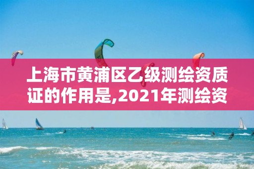 上海市黃浦區乙級測繪資質證的作用是,2021年測繪資質乙級人員要求。