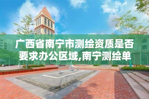 廣西省南寧市測繪資質是否要求辦公區域,南寧測繪單位