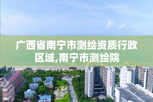 廣西省南寧市測繪資質行政區域,南寧市測繪院