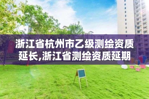 浙江省杭州市乙級測繪資質延長,浙江省測繪資質延期