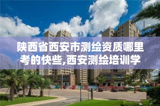 陜西省西安市測繪資質哪里考的快些,西安測繪培訓學校