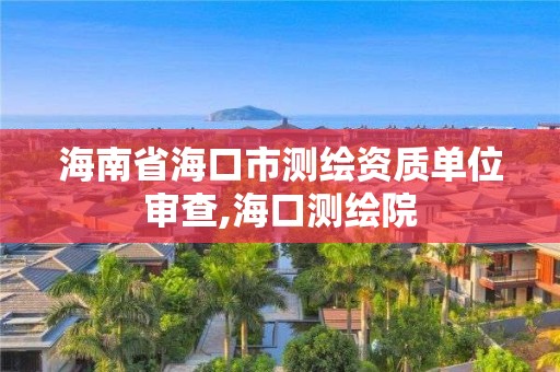 海南省海口市測繪資質單位審查,海口測繪院