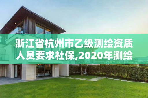 浙江省杭州市乙級測繪資質人員要求社保,2020年測繪資質乙級需要什么條件