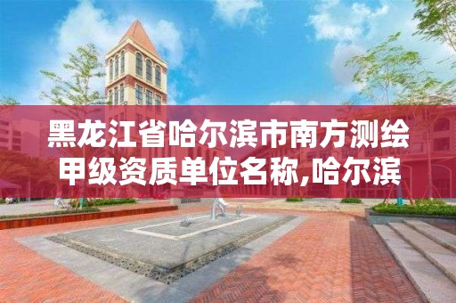 黑龍江省哈爾濱市南方測繪甲級資質(zhì)單位名稱,哈爾濱測繪職工中等專業(yè)學(xué)校。