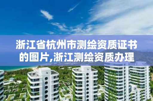 浙江省杭州市測繪資質證書的圖片,浙江測繪資質辦理流程。