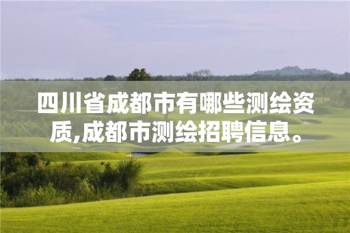 四川省成都市有哪些測(cè)繪資質(zhì),成都市測(cè)繪招聘信息。