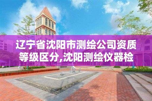 遼寧省沈陽市測繪公司資質等級區分,沈陽測繪儀器檢測單位