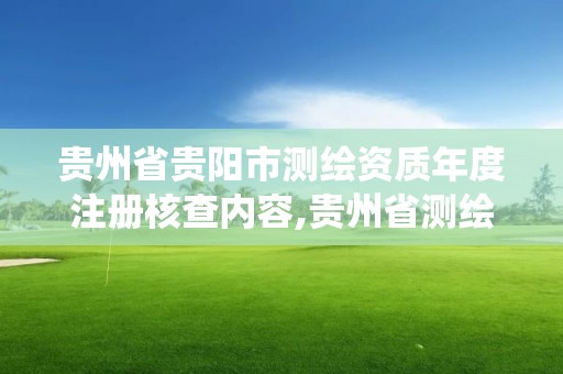 貴州省貴陽市測繪資質(zhì)年度注冊核查內(nèi)容,貴州省測繪資質(zhì)管理系統(tǒng)