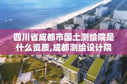 四川省成都市國土測繪院是什么資質,成都測繪設計院。