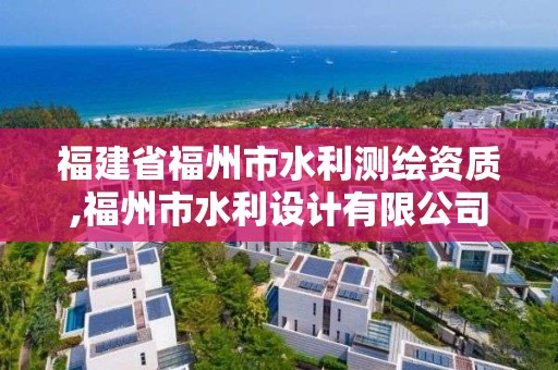 福建省福州市水利測繪資質,福州市水利設計有限公司。