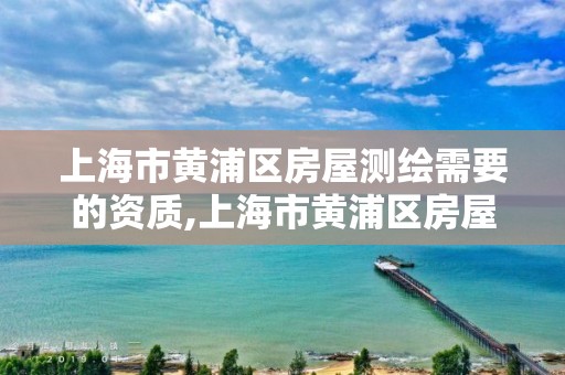 上海市黃浦區房屋測繪需要的資質,上海市黃浦區房屋測繪需要的資質是什么