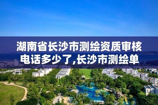 湖南省長沙市測繪資質審核電話多少了,長沙市測繪單位招聘。