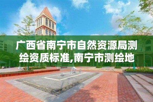 廣西省南寧市自然資源局測繪資質標準,南寧市測繪地理信息中心。