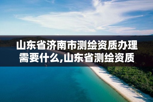 山東省濟南市測繪資質辦理需要什么,山東省測繪資質專用章圖片。