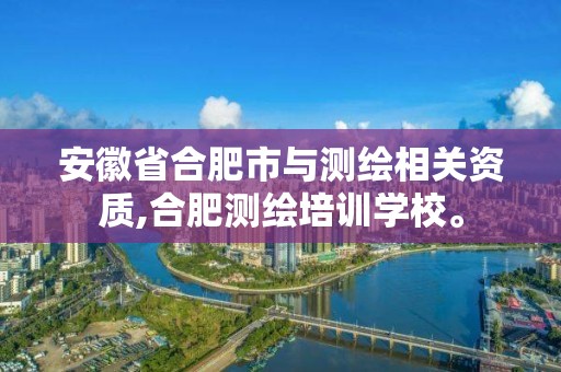 安徽省合肥市與測繪相關資質,合肥測繪培訓學校。