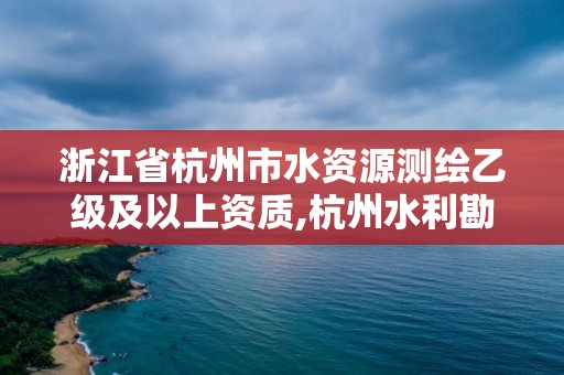 浙江省杭州市水資源測繪乙級及以上資質(zhì),杭州水利勘測設(shè)計院。