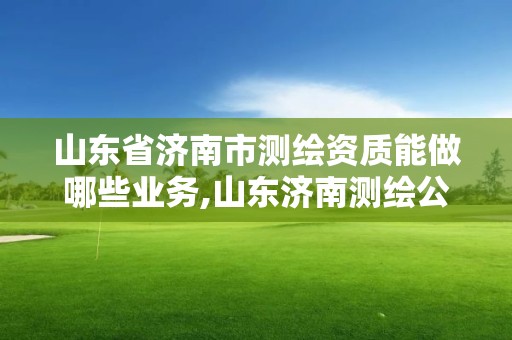 山東省濟(jì)南市測(cè)繪資質(zhì)能做哪些業(yè)務(wù),山東濟(jì)南測(cè)繪公司電話