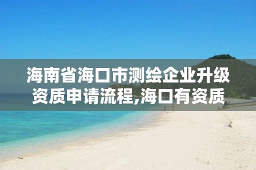 海南省海口市測繪企業升級資質申請流程,海口有資質的測繪公司。