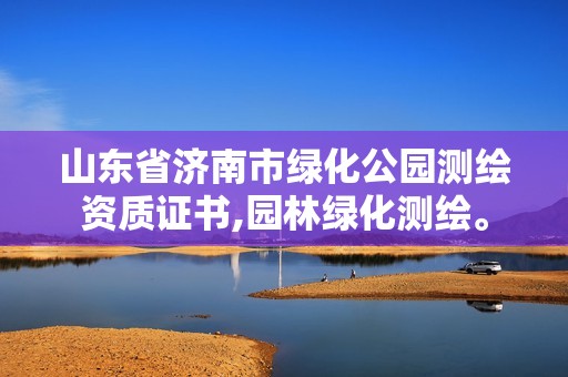 山東省濟南市綠化公園測繪資質證書,園林綠化測繪。