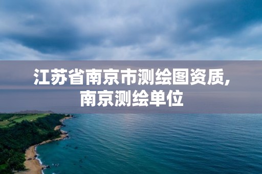 江蘇省南京市測繪圖資質,南京測繪單位