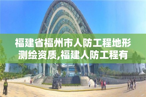 福建省福州市人防工程地形測繪資質,福建人防工程有限公司。