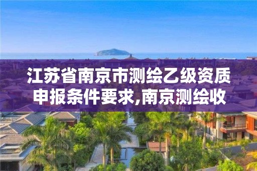 江蘇省南京市測繪乙級資質(zhì)申報條件要求,南京測繪收費標準。