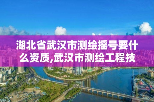 湖北省武漢市測繪搖號要什么資質(zhì),武漢市測繪工程技術(shù)規(guī)定