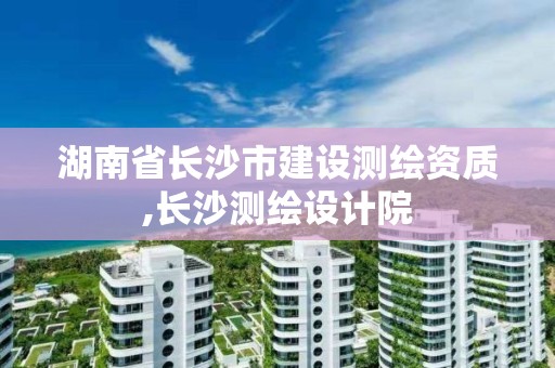 湖南省長沙市建設測繪資質,長沙測繪設計院