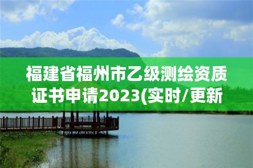 福建省福州市乙級測繪資質證書申請2023(實時/更新中)