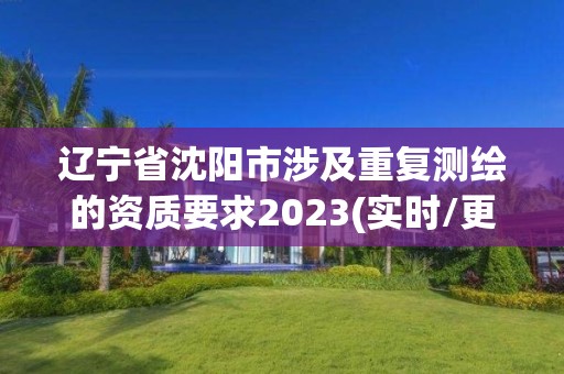 遼寧省沈陽市涉及重復測繪的資質要求2023(實時/更新中)