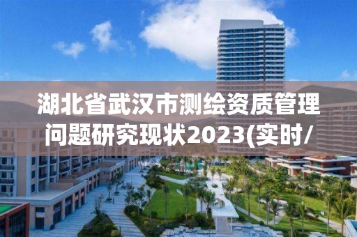 湖北省武漢市測繪資質管理問題研究現狀2023(實時/更新中)