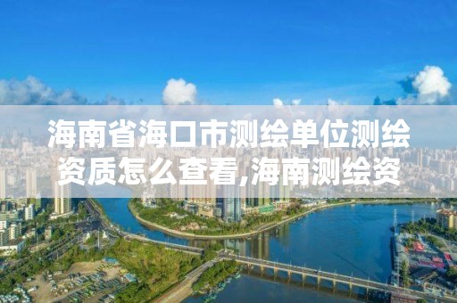 海南省?？谑袦y繪單位測繪資質怎么查看,海南測繪資料信息中心