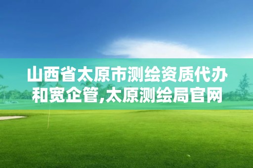 山西省太原市測繪資質代辦和寬企管,太原測繪局官網。