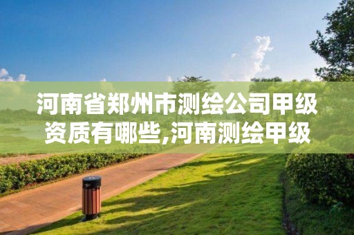 河南省鄭州市測繪公司甲級資質有哪些,河南測繪甲級資質單位。