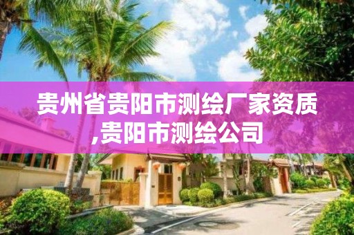 貴州省貴陽市測繪廠家資質(zhì),貴陽市測繪公司