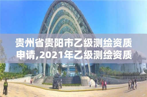 貴州省貴陽市乙級測繪資質申請,2021年乙級測繪資質申報材料