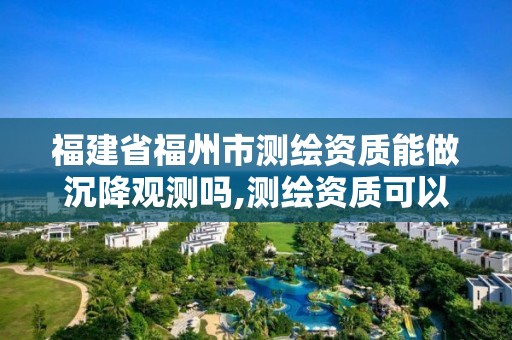 福建省福州市測繪資質(zhì)能做沉降觀測嗎,測繪資質(zhì)可以做基坑監(jiān)測嗎