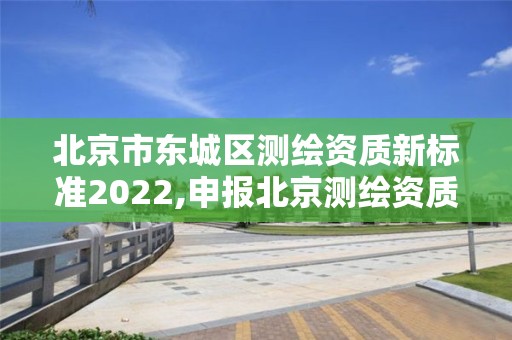 北京市東城區測繪資質新標準2022,申報北京測繪資質