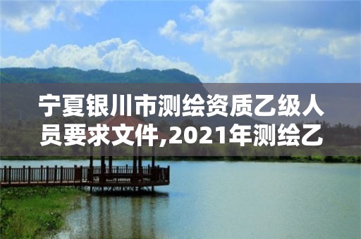 寧夏銀川市測繪資質乙級人員要求文件,2021年測繪乙級資質辦公申報條件