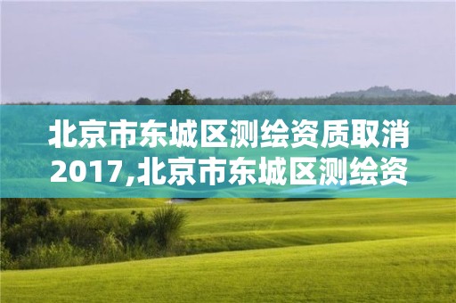 北京市東城區測繪資質取消2017,北京市東城區測繪資質取消2017