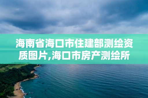 海南省海口市住建部測繪資質(zhì)圖片,海口市房產(chǎn)測繪所