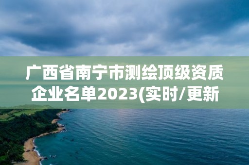 廣西省南寧市測繪頂級資質企業名單2023(實時/更新中)