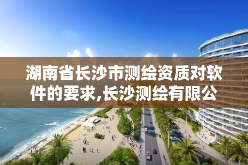 湖南省長沙市測繪資質對軟件的要求,長沙測繪有限公司怎么樣