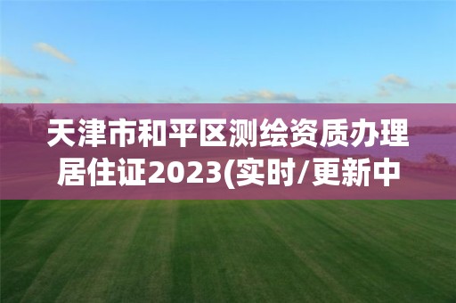 天津市和平區(qū)測繪資質(zhì)辦理居住證2023(實(shí)時(shí)/更新中)