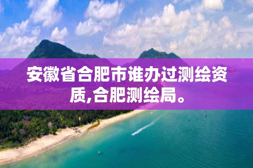 安徽省合肥市誰(shuí)辦過(guò)測(cè)繪資質(zhì),合肥測(cè)繪局。