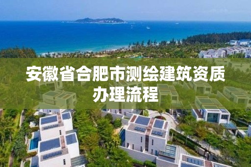 安徽省合肥市測繪建筑資質辦理流程