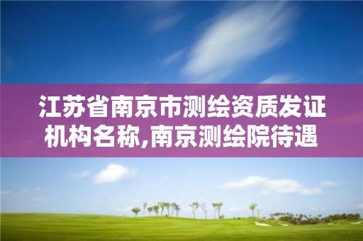 江蘇省南京市測(cè)繪資質(zhì)發(fā)證機(jī)構(gòu)名稱,南京測(cè)繪院待遇怎么樣