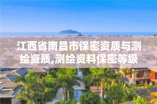 江西省南昌市保密資質(zhì)與測繪資質(zhì),測繪資料保密等級