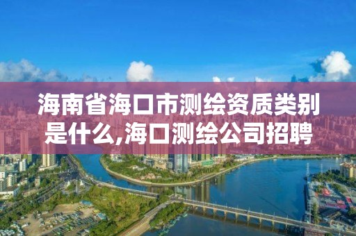 海南省海口市測繪資質(zhì)類別是什么,海口測繪公司招聘。