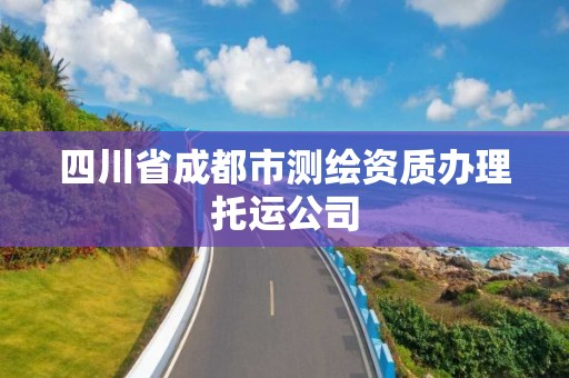 四川省成都市測繪資質辦理托運公司